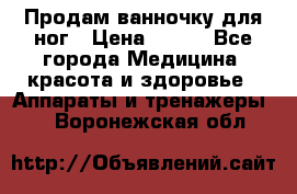 Продам ванночку для ног › Цена ­ 500 - Все города Медицина, красота и здоровье » Аппараты и тренажеры   . Воронежская обл.